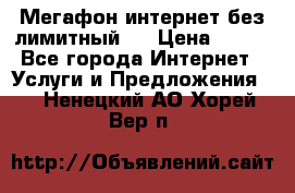 Мегафон интернет без лимитный   › Цена ­ 800 - Все города Интернет » Услуги и Предложения   . Ненецкий АО,Хорей-Вер п.